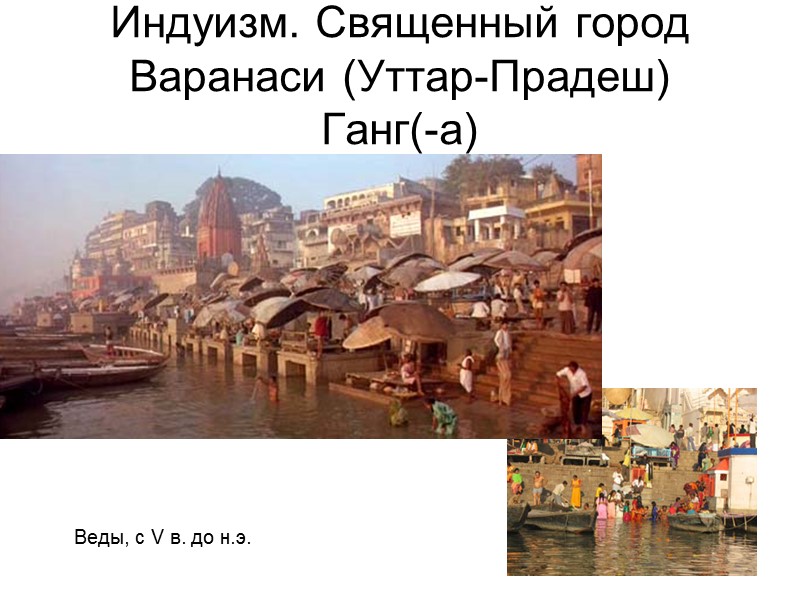 Индуизм. Священный город Варанаси (Уттар-Прадеш) Ганг(-а) Веды, с V в. до н.э. Индуизм. Священный город Варанаси (Уттар-Прадеш) Ганг(-а) Веды, с V в. до н.э.